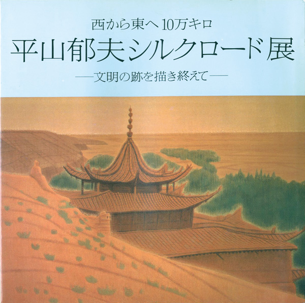 「西から東へ10万キロ 平山郁夫シルクロード展 文明の跡を描き終えて」