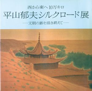 西から東へ10万キロ 平山郁夫シルクロード展 文明の跡を描き終えて