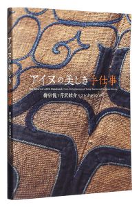 The Beauty of AINU Handiwork : From the Collection of Yanagi Soetsu and Serizawa Keisuke